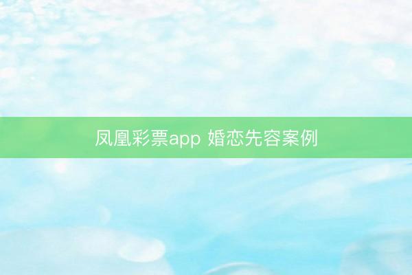 凤凰彩票app 婚恋先容案例