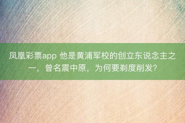 凤凰彩票app 他是黄浦军校的创立东说念主之一,曾名震中原,为何要剃度削发?