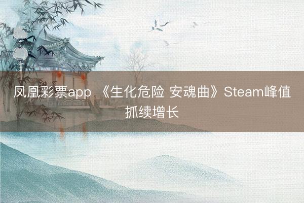 凤凰彩票app 《生化危险 安魂曲》Steam峰值抓续增长