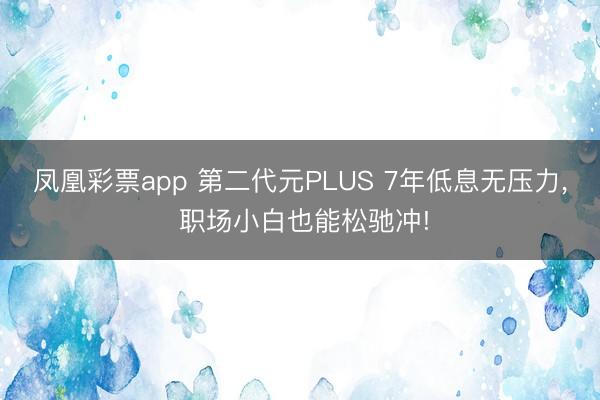 凤凰彩票app 第二代元PLUS 7年低息无压力， 职场小白也能松驰冲!